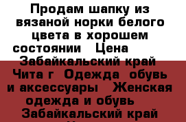 Продам шапку из вязаной норки белого цвета в хорошем состоянии › Цена ­ 300 - Забайкальский край, Чита г. Одежда, обувь и аксессуары » Женская одежда и обувь   . Забайкальский край,Чита г.